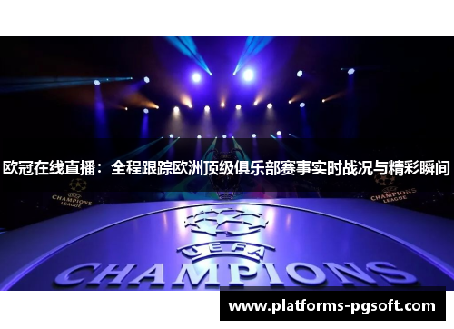 欧冠在线直播:全程跟踪欧洲顶级俱乐部赛事实时战况与精彩瞬间 欧冠在线直播:全程跟踪欧洲顶级俱乐部赛事实时战况与精彩瞬间