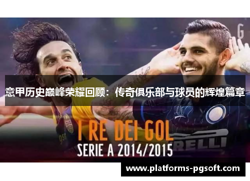 意甲历史巅峰荣耀回顾：传奇俱乐部与球员的辉煌篇章
