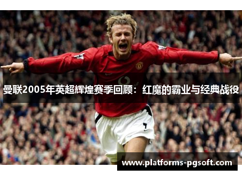 曼联2005年英超辉煌赛季回顾：红魔的霸业与经典战役