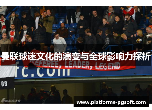 曼联球迷文化的演变与全球影响力探析 曼联球迷文化的演变与全球影响力探析