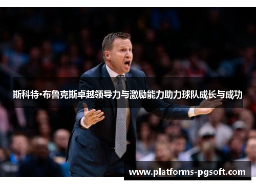 斯科特·布鲁克斯卓越领导力与激励能力助力球队成长与成功