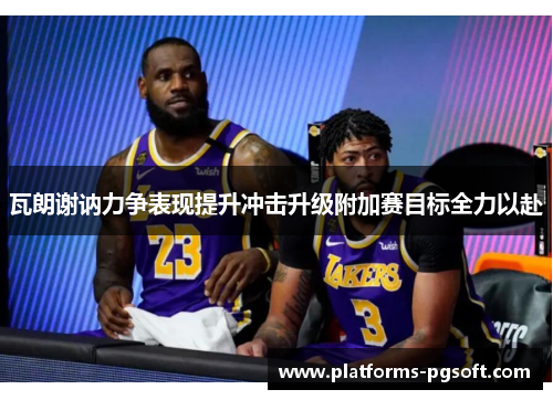 瓦朗谢讷力争表现提升冲击升级附加赛目标全力以赴