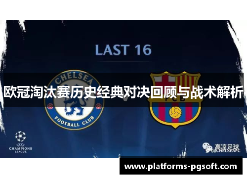 欧冠淘汰赛历史经典对决回顾与战术解析 欧冠淘汰赛历史经典对决回顾与战术解析