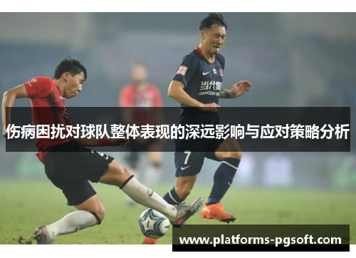 伤病困扰对球队整体表现的深远影响与应对策略分析 伤病困扰对球队整体表现的深远影响与应对策略分析