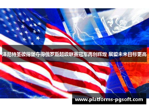 泽尼特圣彼得堡夺得俄罗斯超级联赛冠军再创辉煌 展望未来目标更高 泽尼特圣彼得堡夺得俄罗斯超级联赛冠军再创辉煌 展望未来目标更高