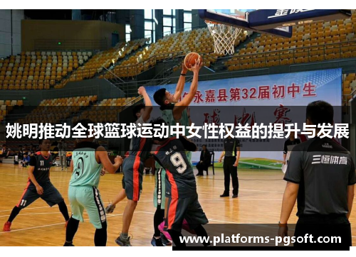姚明推动全球篮球运动中女性权益的提升与发展 姚明推动全球篮球运动中女性权益的提升与发展