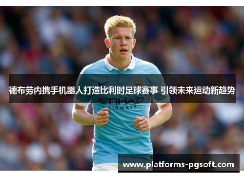 德布劳内携手机器人打造比利时足球赛事 引领未来运动新趋势 德布劳内携手机器人打造比利时足球赛事 引领未来运动新趋势