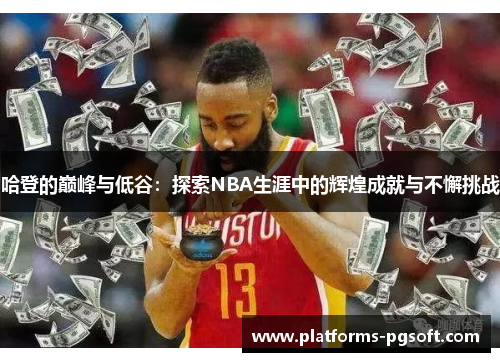 哈登的巅峰与低谷:探索NBA生涯中的辉煌成就与不懈挑战 哈登的巅峰与低谷:探索NBA生涯中的辉煌成就与不懈挑战