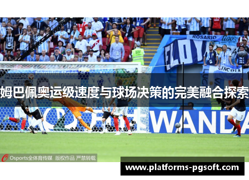 姆巴佩奥运级速度与球场决策的完美融合探索 姆巴佩奥运级速度与球场决策的完美融合探索