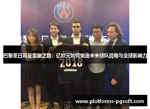 巴黎圣日耳曼重塑之路:亿欧元如何塑造未来球队战略与全球影响力 巴黎圣日耳曼重塑之路:亿欧元如何塑造未来球队战略与全球影响力