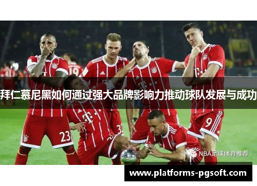 拜仁慕尼黑如何通过强大品牌影响力推动球队发展与成功 拜仁慕尼黑如何通过强大品牌影响力推动球队发展与成功