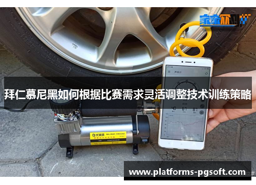 拜仁慕尼黑如何根据比赛需求灵活调整技术训练策略 拜仁慕尼黑如何根据比赛需求灵活调整技术训练策略