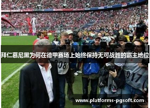 拜仁慕尼黑为何在德甲赛场上始终保持无可战胜的霸主地位 拜仁慕尼黑为何在德甲赛场上始终保持无可战胜的霸主地位