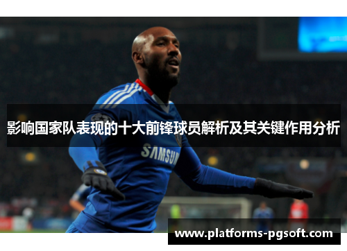影响国家队表现的十大前锋球员解析及其关键作用分析