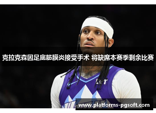 克拉克森因足底筋膜炎接受手术 将缺席本赛季剩余比赛