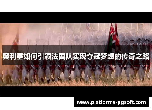 奥利塞如何引领法国队实现夺冠梦想的传奇之路