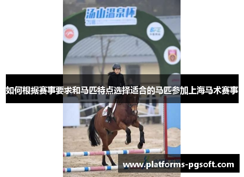 如何根据赛事要求和马匹特点选择适合的马匹参加上海马术赛事