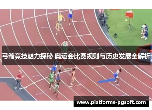 弓箭竞技魅力探秘 奥运会比赛规则与历史发展全解析 弓箭竞技魅力探秘 奥运会比赛规则与历史发展全解析