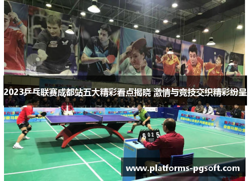 2023乒乓联赛成都站五大精彩看点揭晓 激情与竞技交织精彩纷呈