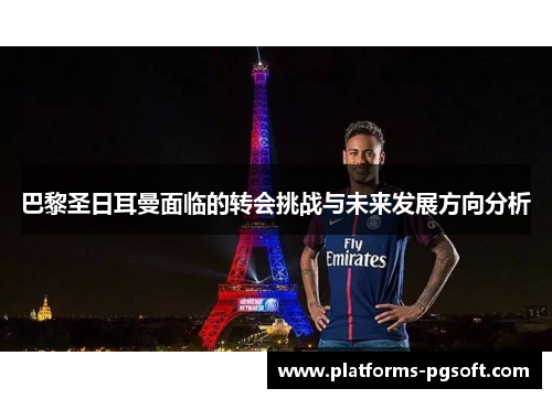 巴黎圣日耳曼面临的转会挑战与未来发展方向分析