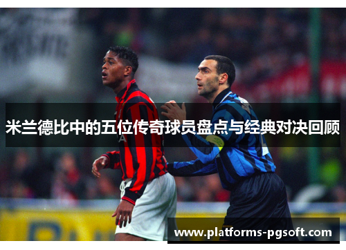 米兰德比中的五位传奇球员盘点与经典对决回顾
