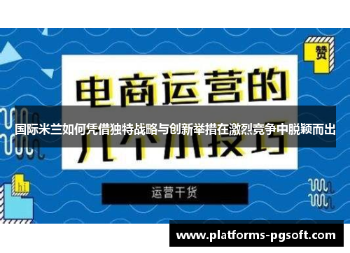 国际米兰如何凭借独特战略与创新举措在激烈竞争中脱颖而出