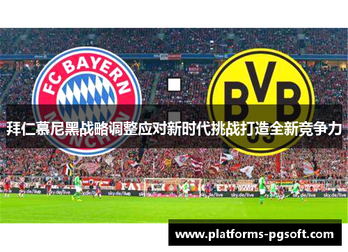 拜仁慕尼黑战略调整应对新时代挑战打造全新竞争力