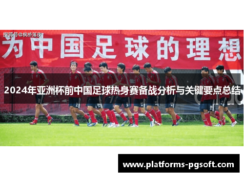 2024年亚洲杯前中国足球热身赛备战分析与关键要点总结 2024年亚洲杯前中国足球热身赛备战分析与关键要点总结