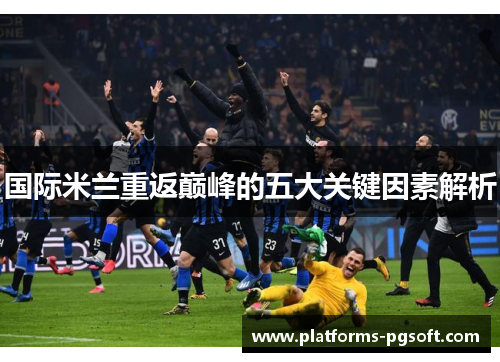 国际米兰重返巅峰的五大关键因素解析