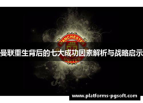 曼联重生背后的七大成功因素解析与战略启示