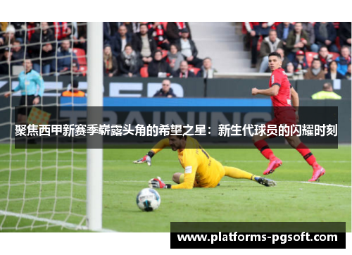 聚焦西甲新赛季崭露头角的希望之星：新生代球员的闪耀时刻