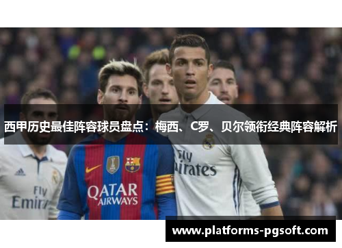 西甲历史最佳阵容球员盘点：梅西、C罗、贝尔领衔经典阵容解析