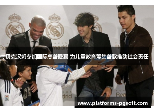 贝克汉姆参加国际慈善晚宴 为儿童教育筹集善款推动社会责任 贝克汉姆参加国际慈善晚宴 为儿童教育筹集善款推动社会责任