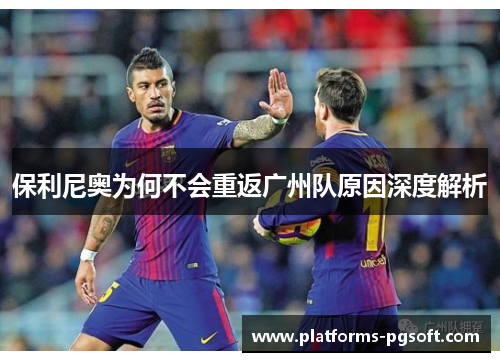 保利尼奥为何不会重返广州队原因深度解析