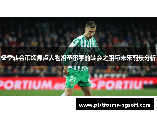 冬季转会市场焦点人物洛塞尔索的转会之路与未来前景分析