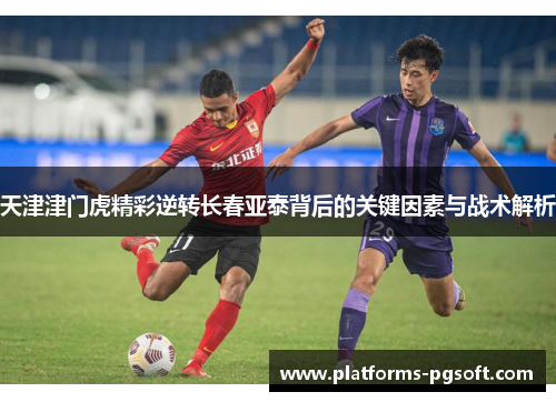 天津津门虎精彩逆转长春亚泰背后的关键因素与战术解析