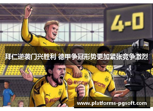 拜仁逆袭门兴胜利 德甲争冠形势更加紧张竞争激烈
