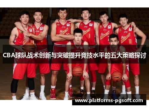 CBA球队战术创新与突破提升竞技水平的五大策略探讨