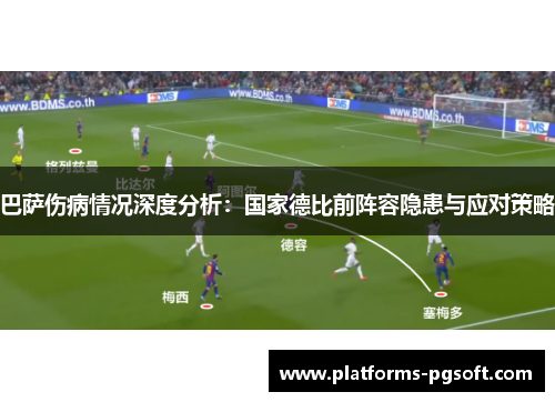 巴萨伤病情况深度分析：国家德比前阵容隐患与应对策略