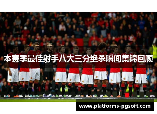 本赛季最佳射手八大三分绝杀瞬间集锦回顾