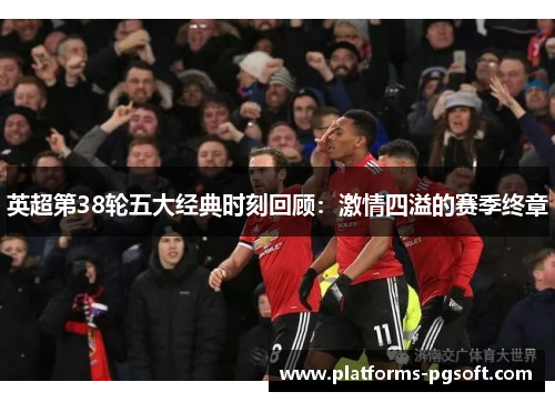 英超第38轮五大经典时刻回顾：激情四溢的赛季终章