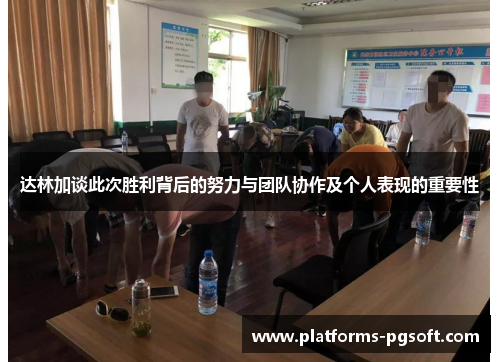 达林加谈此次胜利背后的努力与团队协作及个人表现的重要性