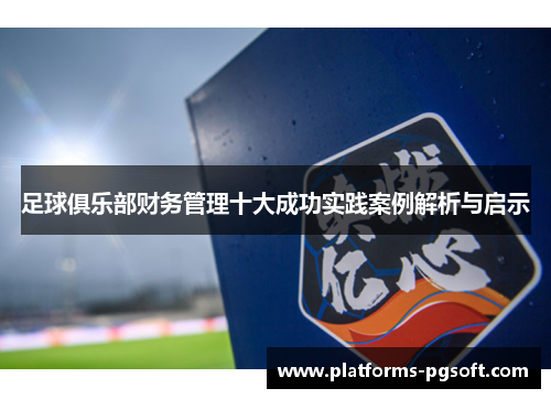足球俱乐部财务管理十大成功实践案例解析与启示