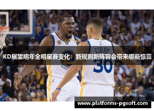 KD展望明年全明星赛变化:新规则新阵容会带来哪些惊喜 KD展望明年全明星赛变化:新规则新阵容会带来哪些惊喜