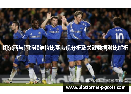 切尔西与阿斯顿维拉比赛表现分析及关键数据对比解析