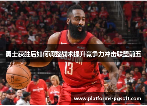 勇士获胜后如何调整战术提升竞争力冲击联盟前五
