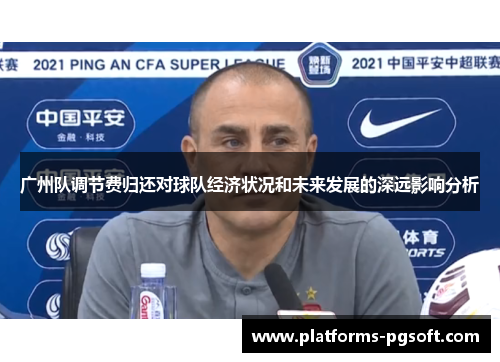 广州队调节费归还对球队经济状况和未来发展的深远影响分析 广州队调节费归还对球队经济状况和未来发展的深远影响分析