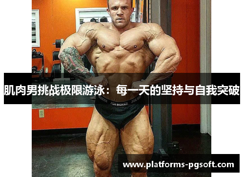 肌肉男挑战极限游泳:每一天的坚持与自我突破 肌肉男挑战极限游泳:每一天的坚持与自我突破