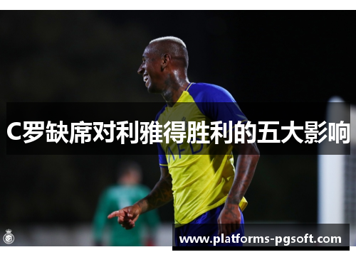 C罗缺席对利雅得胜利的五大影响