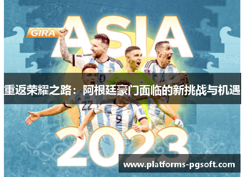 重返荣耀之路:阿根廷豪门面临的新挑战与机遇 重返荣耀之路:阿根廷豪门面临的新挑战与机遇